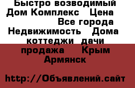 Быстро возводимый Дом Комплекс › Цена ­ 12 000 000 - Все города Недвижимость » Дома, коттеджи, дачи продажа   . Крым,Армянск